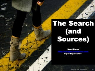 The Search
(and
Sources)
Mrs. Stigge
http://mstigge.wordpress.com/
Piper High School
sGianni on Flickr CCAttribution
 