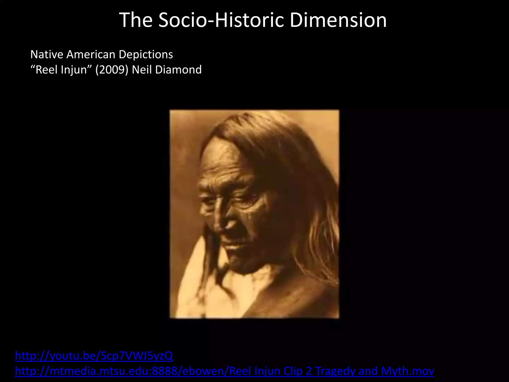 The Socio-Historic Dimension
Native American Depictions
“Reel Injun” (2009) Neil Diamond
http://youtu.be/Scp7VWJ5yzQ
http://mtmedia.mtsu.edu:8888/ebowen/Reel Injun Clip 2 Tragedy and Myth.mov
 