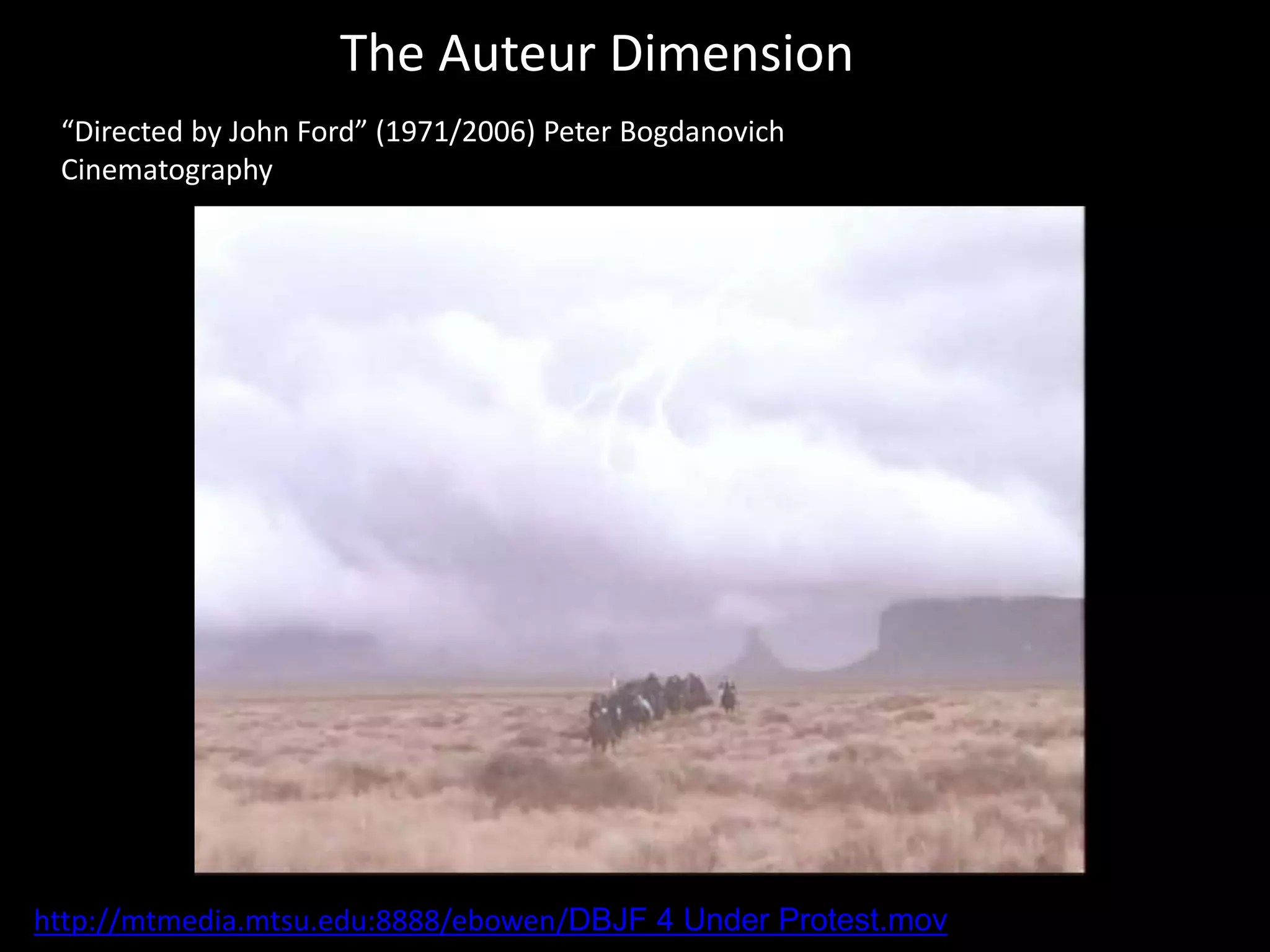 The Auteur Dimension
“Directed by John Ford” (1971/2006) Peter Bogdanovich
Cinematography
http://mtmedia.mtsu.edu:8888/ebowen/DBJF 4 Under Protest.mov
 