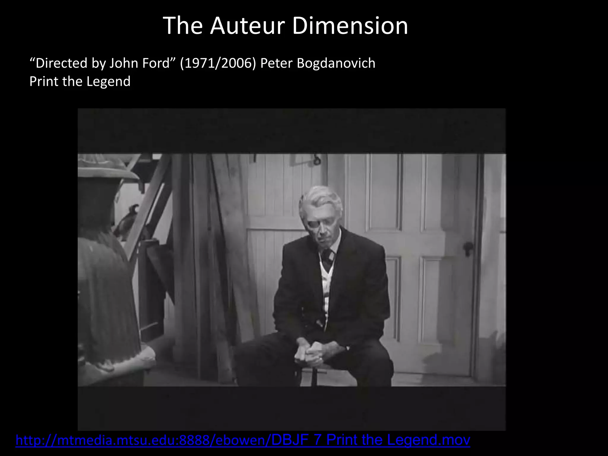 The Auteur Dimension
“Directed by John Ford” (1971/2006) Peter Bogdanovich
Print the Legend
http://mtmedia.mtsu.edu:8888/ebowen/DBJF 7 Print the Legend.mov
 