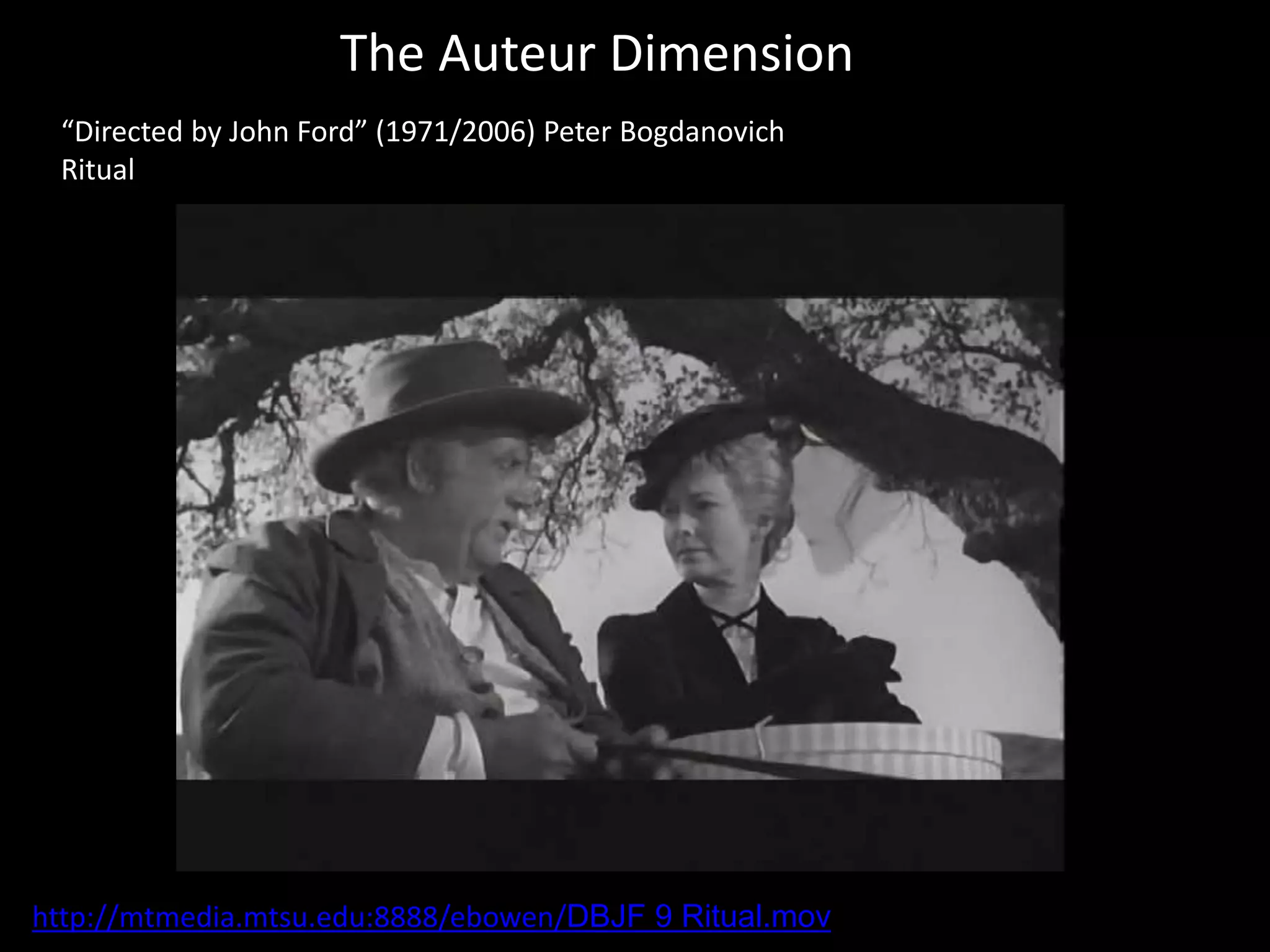 The Auteur Dimension
“Directed by John Ford” (1971/2006) Peter Bogdanovich
Ritual
http://mtmedia.mtsu.edu:8888/ebowen/DBJF 9 Ritual.mov
 