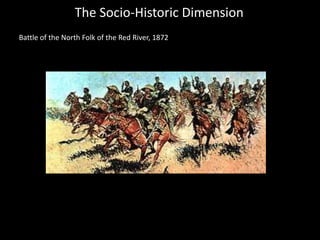 The Socio-Historic Dimension
Battle of the North Folk of the Red River, 1872
 