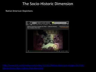 The Socio-Historic Dimension
Native American Depictions
http://www.tcm.com/mediaroom/video/315565/Native-American-Images-On-Flim-
Movie-Promo-Non-Indians-Part-One.html
 