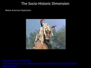 The Socio-Historic Dimension
Native American Depictions
http://youtu.be/_hJFi7SRH7Q
http://mtmedia.mtsu.edu:8888/ebowen/How Hollywood stereotyped the Native
Americans.mp4
 