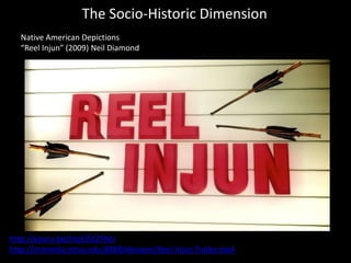 The Socio-Historic Dimension
Native American Depictions
“Reel Injun” (2009) Neil Diamond
http://youtu.be/htyEJSEZYNU
http://mtmedia.mtsu.edu:8888/ebowen/Reel Injun Trailer.mp4
 