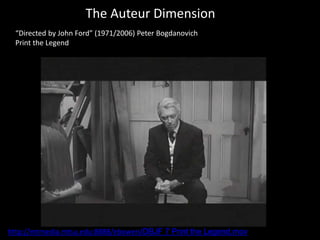The Auteur Dimension
“Directed by John Ford” (1971/2006) Peter Bogdanovich
Print the Legend
http://mtmedia.mtsu.edu:8888/ebowen/DBJF 7 Print the Legend.mov
 