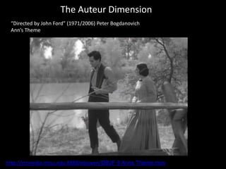 The Auteur Dimension
“Directed by John Ford” (1971/2006) Peter Bogdanovich
Ann’s Theme
http://mtmedia.mtsu.edu:8888/ebowen/DBJF 8 Anns Theme.mov
 