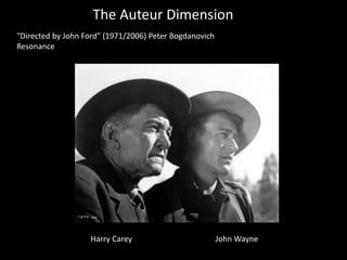 The Auteur Dimension
“Directed by John Ford” (1971/2006) Peter Bogdanovich
Resonance
Harry Carey John Wayne
 