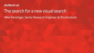 This is your cover.
Insert an amazing image and align it
with this grey rectangle. Please use the
red, patterned, Shutterstock background
for internal presentations only.
The search for a new visual search
Mike Ranzinger, Senior Research Engineer @ Shutterstock
 