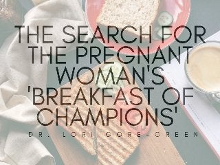 The Search For The Pregnant Woman's 'Breakfast Of Champions'' | Dr. Lori Gore Green
