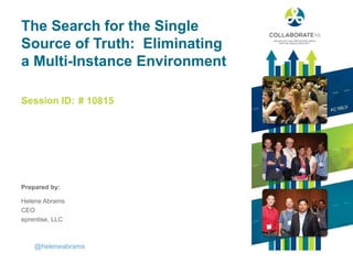 Session ID:
Prepared by:
The Search for the Single
Source of Truth: Eliminating
a Multi-Instance Environment
# 10815
@heleneabrams
Helene Abrams
CEO
eprentise, LLC
 