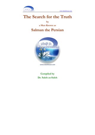 www.islamhouse.com
The Search for the Truth
by
a Man Known as
Salman the Persian
Compiled by
Dr. Saleh as-Saleh
 