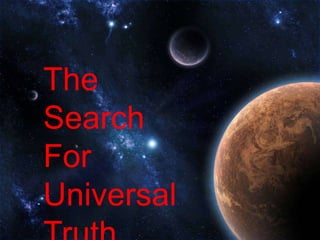 The Search For Universal TRUTH The Search For Universal Truth 