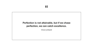 “
Perfection is not attainable, but if we chase
perfection, we can catch excellence.
Vince Lombardi
 