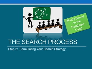 THE SEARCH PROCESS
Step 2: Formulating Your Search Strategy
 
