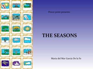 Power point presents:   THE SEASONS Maria del Mar García De la Fe 