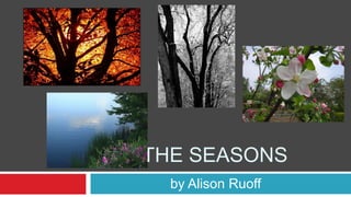 THE SEASONS
  by Alison Ruoff
 