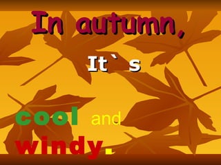 In autumn,   It` s cool   and   windy . 