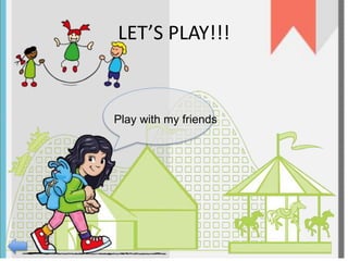 LET’S PLAY!!! 
Play with my friends 
