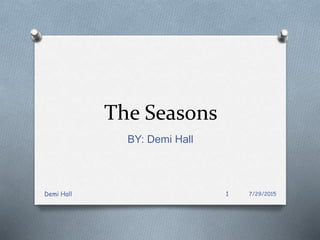 The Seasons
BY: Demi Hall
7/29/2015Demi Hall 1
 