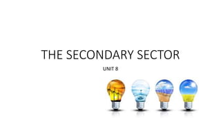 THE SECONDARY SECTOR
UNIT 8
 