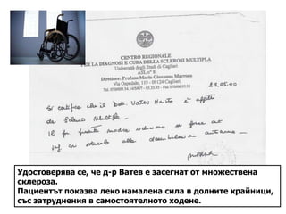 Удостоверява се, че д-р Ватев е засегнат от множествена
склероза.
Пациентът показва леко намалена сила в долните крайници,
със затруднения в самостоятелното ходене.
 