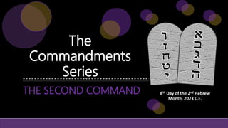The
Commandments
Series
8th Day of the 2nd Hebrew
Month, 2023 C.E.
THE SECOND COMMAND
 