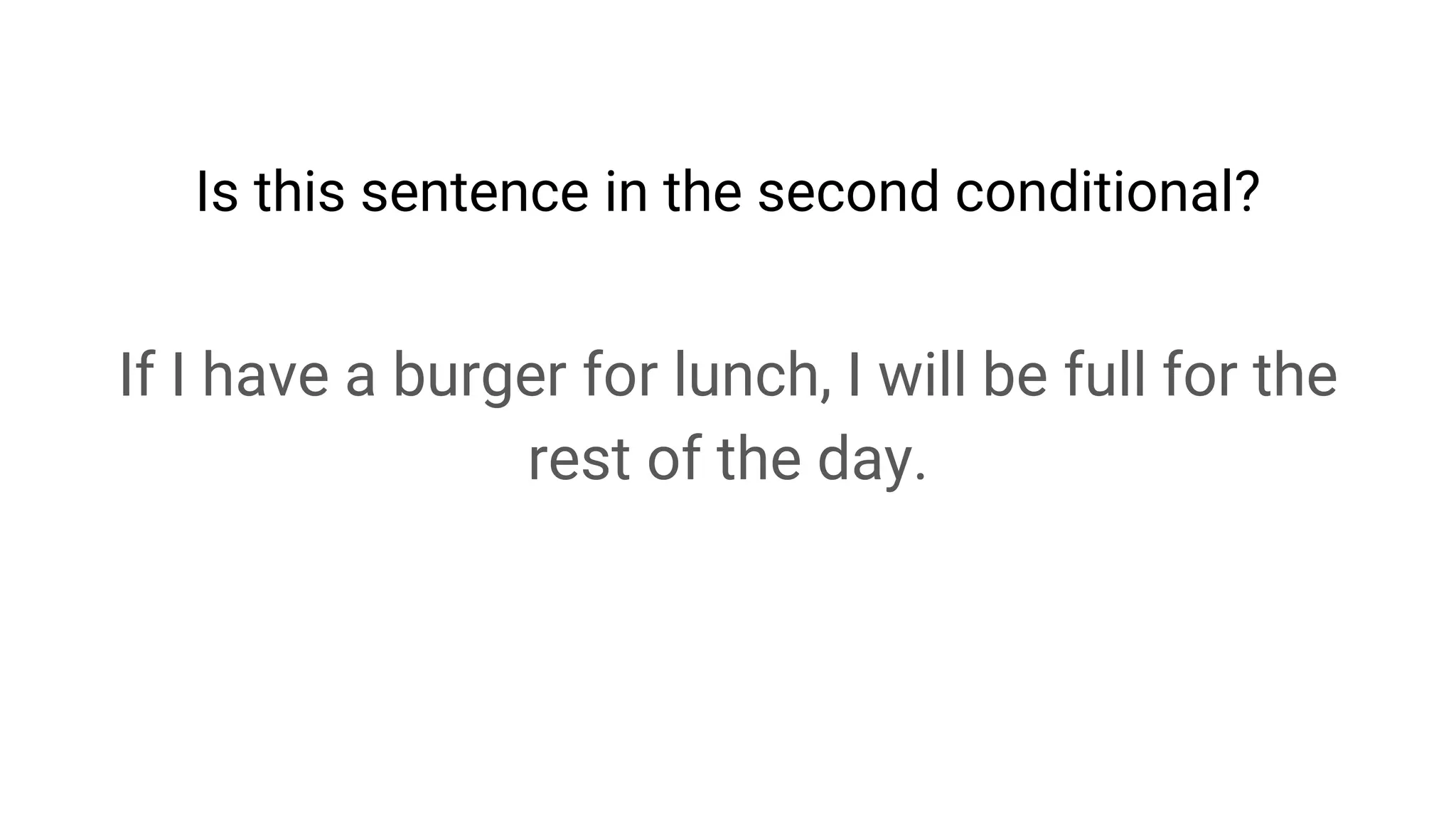 If I have a burger for lunch, I will be full for the
rest of the day.
Is this sentence in the second conditional?
 