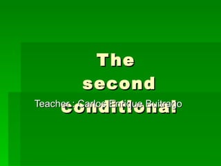 The  second conditional Teacher : Carlos Enrique Buitrago 
