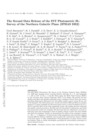 Mon. Not. R. Astron. Soc. 000, 1–23 (2014) Printed 20 June 2014 (MN LATEX style ﬁle v2.2)
The Second Data Release of the INT Photometric Hα
Survey of the Northern Galactic Plane (IPHAS DR2)
Geert Barentsen1
, H. J. Farnhill1
, J. E. Drew1
, E. A. Gonz´alez-Solares2
,
R. Greimel3
, M. J. Irwin2
, B. Miszalski4
, C. Ruhland1
, P. Groot5
, A. Mampaso6,7
,
S. E. Sale8
, A. A. Henden9
, A. Aungwerojwit10
, M. J. Barlow11
, P. J. Carter12
,
R. L. M. Corradi6,7
, J. J. Drake13
, J. Eisl¨oﬀel14
, J. Fabregat15
, B. T. G¨ansicke12
,
N. P. Gentile Fusillo12
, S. Greiss12
, A. S. Hales16
, S. Hodgkin2
, L. Huckvale17
,
J. Irwin13
, R. King18
, C. Knigge19
, T. Kupfer5
, E. Lagadec20
, D. J. Lennon21
,
J. R. Lewis2
, M. Mohr-Smith1
, R. A. H. Morris22
, T. Naylor18
, Q. A. Parker23,24,25
,
S. Phillipps21
, S. Pyrzas26
, R. Raddi12
, G. H. A. Roelofs13
, P. Rodr´ıguez-Gil6,7
,
L. Sabin27
, S. Scaringi28,29
, D. Steeghs12
, J. Suso14
, R. Tata6,7
, Y. C. Unruh30
,
J. van Roestel5
, K. Viironen31
, J. S. Vink32
, N. A. Walton2
, N. J. Wright1
,
A. A. Zijlstra17
.1School of Physics, Astronomy & Mathematics, University of Hertfordshire, College Lane, Hatﬁeld, Hertfordshire, AL10 9AB, U.K.
2Institute of Astronomy, University of Cambridge, Madingley Road, Cambridge, CB3 OHA, U.K.
3IGAM, Institute of Physics, University of Graz, Universit¨atsplatz 5, 8010 Graz, Austria.
4South African Astronomical Observatory, P.O. Box 9, Observatory, 7935 Cape Town, South Africa.
5Afdeling Sterrenkunde, Radboud Universiteit Nijmegen, Faculteit NWI, Postbus 9010, 6500 GL Nijmegen, The Netherlands.
6Instituto de Astrof´ısica de Canarias, V´ıa L´actea, s/n, La Laguna, E-38205, Santa Cruz de Tenerife, Spain.
7Departamento de Astrof´ısica, Universidad de La Laguna, La Laguna, E-38204, Santa Cruz de Tenerife, Spain.
8Rudolf Peierls Centre for Theoretical Physics, Keble Road, Oxford, OX1 3NP, U.K.
9AAVSO, 49 Bay State Road, Cambridge, MA 02138, USA.
10Department of Physics, Faculty of Science, Naresuan University, Phitsanulok 65000, Thailand.
11University College London, Department of Physics & Astronomy, Gower Street, London WC1E 6BT, U.K.
12Department of Physics, University of Warwick, Gibbet Hill Road, Coventry, CV4 7AL, U.K.
13Harvard-Smithsonian Center for Astrophysics, 60 Garden Street, Cambridge, MA 02138, U.S.A.
14−32 (aﬃliations 14 through 32 are given in the source ﬁle)
Current draft typeset 20 June 2014
ABSTRACT
The INT/WFC Photometric Hα Survey of the Northern Galactic Plane (IPHAS)
is a 1800 deg2
imaging survey covering Galactic latitudes |b| < 5◦
and longitudes
= 30◦
to 215◦
in the r, i and Hα ﬁlters using the Wide Field Camera (WFC)
on the 2.5-metre Isaac Newton Telescope (INT) in La Palma. We present the ﬁrst
quality-controlled and globally-calibrated source catalogue derived from the survey,
providing single-epoch photometry for 219 million unique sources across 92 per cent
of the footprint. The observations were carried out between 2003 and 2012 at a median
seeing of 1.1 arcsec (sampled at 0.33 arcsec/pixel) and to a mean 5σ-depth of 21.2 (r),
20.0 (i) and 20.3 (Hα) in the Vega magnitude system. We explain the data reduction
and quality control procedures, describe and test the global re-calibration, and detail
the construction of the new catalogue. We show that the new calibration is accurate to
0.03 mag (rms) and recommend a series of quality criteria to select the most reliable
data from the catalogue. Finally, we demonstrate the ability of the catalogue’s unique
(r − Hα, r − i) diagram to (i) characterise stellar populations and extinction regimes
towards diﬀerent Galactic sightlines and (ii) select Hα emission-line objects. IPHAS
is the ﬁrst survey to oﬀer comprehensive CCD photometry of point sources across
the Galactic Plane at visible wavelengths, providing the much-needed counterpart to
recent infrared surveys.
Key words: catalogues, surveys, stars: emission line, Be, Galaxy: stellar content
c 2014 RAS
arXiv:1406.4862v1[astro-ph.SR]18Jun2014
 