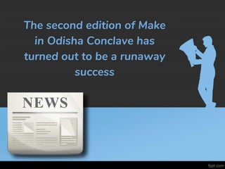 The second edition of Make
in Odisha Conclave has
turned out to be a runaway
success
 