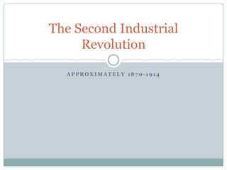 Approximately 1870-1914 The Second Industrial Revolution 