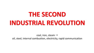 THE SECOND
INDUSTRIAL REVOLUTION
coal, iron, steam 
oil, steel, internal combustion, electricity, rapid communication
 