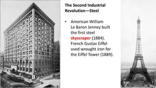 The Second Industrial
Revolution—Steel
• American William
Le Baron Jenney built
the first steel
skyscraper (1884).
French Gustav Eiffel
used wrought iron for
the Eiffel Tower (1889).
 