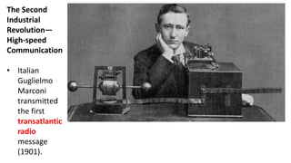 The Second
Industrial
Revolution—
High-speed
Communication
• Italian
Guglielmo
Marconi
transmitted
the first
transatlantic
radio
message
(1901).
 