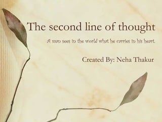The second line of thought
    A man sees in the world what he carries in his heart.


                     Created By: Neha Thakur
 