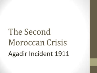 The Second
Moroccan Crisis
Agadir Incident 1911
 