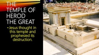 THE
TEMPLE OF
HEROD
THE GREAT
• Jesus thought in
this temple and
prophesied its
destruction.
 