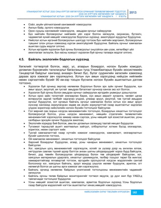 УЛААНБААТАР ХОТЫГ 2020 ОНЫ ХҮРТЭЛ ХӨГЖҮҮЛЭХ ЕРӨНХИЙ ТӨЛӨВЛӨГӨӨНИЙ ТОДОТГОЛ, 
2030 ОН ХҮРТЭЛХ ХӨГЖЛИЙН ЧИГ ХАНДЛАГА 
УЛААНБААТАР ХОТЫН 2030 ОН ХҮРТЭЛХ ХӨГЖЛИЙН ЧИГ ХАНДЛАГА / II БОТЬ 
2013 
 Соёл, ахуйн үйлчилгээний хангамжийг нэмэгдүүлэх 
 Ажлын байр, орлого нэмэгдүүлэх 
 Орон сууцны хангамжийг нэмэгдүүлж, амьдрах орчныг сайжруулах 
 Бүх нийтийн боловсролыг нийгмийн үйл хэрэг болгон хөгжүүлж, оюунжсан, бүтээлч, 
чадамжтай хүний нөөцийг нэмэгдүүлэх бодлогын хүрээнд ажилгүйдэл ядуурлыг бууруулна. 
 Нийслэл хотын иргэний боловсролын шалгуур тогтоож бүх нийтийн мэргэжил, боловсролын 
түвшинг олон улсын хэмжээнд хүргэж ажилгүйдлийг бууруулна. Байгаль орчныг хамгаалан 
ашиглах суурь мэдлэг олгоно. 
 Хотын иргэдийн хүрээлэн буй орчны боловсролыг онцгойлон авч үçэж, хөтөлбөрт үйл 
ажиллагааг эхлүүлж, бүх насны хүмүүст хүрээлэн буй орчны талаарх мэдлэг олгоно. 
4.5. Бàéãàëü ýкîëîãèéí áîäëîãûí õ¿ðýýíä 
Хөгжлийг тогтвортой болгох, хөрс, ус, агаарын бохирдол, ногоон бүсийн хомсдол, 
ургамлан бүрхэвчийн талхлагдлыг багасгахын тулд Улаанбаатарын бүсийн экосистемийн 
тэнцвэртэй байдлыг хангахад анхаарч бичил бүс, бүлэг суурингийн хөгжлийн хэмжээнд 
дараах арга хэмжээг авч хэрэгжүүлнэ. Хотын хүн амын хэрэгцээнд нийцсэн нийгмийн 
нөхөн сэргээлтийн бүсийг 90 км-ээр тооцон бүсчилж ногоон бүсийн ашиглалтын дэглэм 
тогтооно. 
 Хүрээлэн буй орчинд эергээр нөлөөлөх бодлогын болон эрх çүйн орчинг бүрдүүлж, хүн 
амыг эрүүл, аюулгүй, ая тухтай амьдрах баталгаат орчноор хангах эко хот болгох. 
 Хүрээлэн буй орчны болон амьдрах орчныг сайжруулах иргэдийн ухамсрыг дээшлүүлэх 
 Хотын орон çайн тэлэлтийг хяçгаарлан барих, хүн амын амралт çугаалга, чөлөөт цагаа 
өнгөрүүлэх çадгай талбайг хадгалан үлдээх, улмаар эрүүл, аюулгүй, тав тухтай амьдрах 
орчныг бүрдүүлэх, хот орчмын байгаль орчныг хамгаалах болон хотын хүн амыг эрүүл 
хүнсээр хангахад çориулагдсан хөдөө аж ахуйн çориулалттай гаçар ашиглалтыг хадгалан 
үлдээх çорилгоор нийслэлийн ногоон бүсийн тогтолцоог байгуулах 
 Гол мөрний сав гаçрын нэгдсэн менежментийн тогтолцоо, бохирдлын хяналтын тогтолцоог 
боловсронгуй болгох, усны нэгдсэн менежмент, нөөцийн стратегийн төлөвлөлтийн 
менежментийг хэрэгжүүлэх çамаар нөхөн сэргээх, усны нөөцийг çүй çохистой ашиглах, усны 
салбарын эрхçүйн орчинг бүрдүүлж ажиллах; 
 Экологийн коридор бий болгож, амьтан ургамлын селекцид таатай нөхцөл бүрдүүлэх 
 Түгээмэл тархацтай ашигт малтмалын хайгуул, олборлолтыг хотжих бүсэд хяçгаарлах, 
НИЙСЛЭЛИЙН ЗУРАГ ТӨСЛИЙН ХҮРЭЭЛЭН 182 
хориглох, нөхөн сэргээлт хийх 
 Тусгай хамгаалалттай гаçар нутгийн хэмжээг нэмэгдүүлэх, хамгаалалт, хяçгаарлалтын 
бүсийг шинэчлэн тогтоох, 
 Ой хамгаалах менежмент, хяналтын тогтолцоог байгуулах 
 Хөрсний бохирдлыг бууруулах, агаар, усны чанарын менежмент, хяналтын тогтолцоог 
байгуулах 
 Хог, хаягдлын цогц менежментийг хэрэгжүүлж, хогийг эх үүсвэр дээр нь ангилан ялгаж, 
нягтруулан савлаж түүхий эдээр бэлтгэх анхан шатны үйлдвэрүүдийг хороо бүрд байгуулж, 
бичил, дэд төвийн боловсруулах үйлдвэрүүд болон төв үйлдвэрийг байгуулан, хог, 
хаягдлын материалын удирлага, хяналтыг цахимжуулж, төлбөр тооцоог төрөл ба жингээс 
хамааралтайгаар ялгавартай тогтоож, иргэдийн оролцоотой нэгдсэн мэдээллийн сантай 
болсоноор хог, хаягдлын байгаль, эрүүл мэндэд үçүүлэх нөлөөг бууруулж, арилгах, огт 
нөлөөгүй болгох үе шатны арга хэмжээг авч хэрэгжүүлнэ. 
 Байгаль орчинд нөлөөлөх байдлын үнэлгээний тогтолцооны менежментийн чадавхийг 
хөгжүүлэх 
 Байгаль орчны төлөв байдлын мониторингийг тогтмол явуулж, үр дүнг жил бүр УАБЗ-д 
тайлагнадаг тогтолцоог бүрдүүлэх 
 Усны нөөцийг çохистой ашиглах, хамгаалах, арвитгах бодлогын хүрээнд Усны бодлогын 
гаçар байгуулж мэдээллийг нэгтгэн ашиглалтыг хянах,нөөцийг нэмэгдүүлнэ. 
 