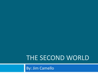 The Second World By: Jim Camello 