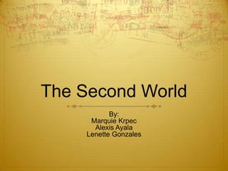 The Second World By:  Marquie Krpec Alexis Ayala Lenette Gonzales 