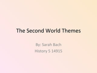The Second World Themes By: Sarah Bach History 5 14915 