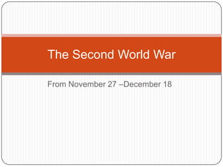 The Second World War
From November 27 –December 18

 