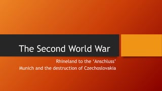 The Second World War
Rhineland to the ‘Anschluss’
Munich and the destruction of Czechoslovakia
 