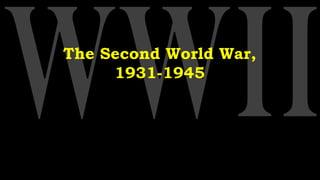 The Second World War,
1931-1945
 