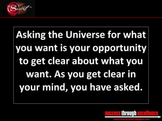 Asking the Universe for what you want is your opportunity to get clear about what you want. As you get clear in your mind, you have asked. _________________________________________________________________________________ 