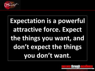 Expectation is a powerful attractive force. Expect the things you want, and don’t expect the things you don’t want. _________________________________________________________________________________ 