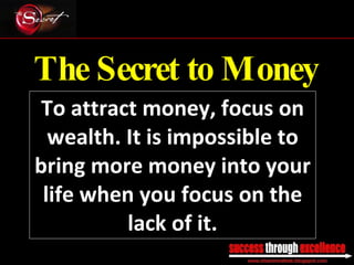 The Secret to Money To attract money, focus on wealth. It is impossible to bring more money into your life when you focus on the lack of it. _________________________________________________________________________________ 