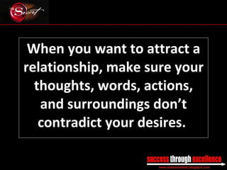 When you want to attract a relationship, make sure your thoughts, words, actions, and surroundings don’t contradict your desires.  _________________________________________________________________________________ 