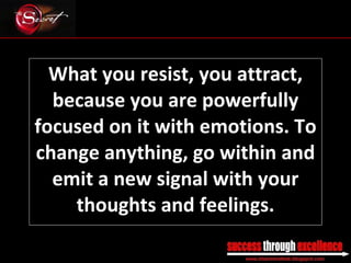 What you resist, you attract, because you are powerfully focused on it with emotions. To change anything, go within and emit a new signal with your thoughts and feelings. _________________________________________________________________________________ 